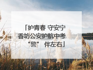 护青春 守安宁 香坊公安护航中考 “警” 伴左右