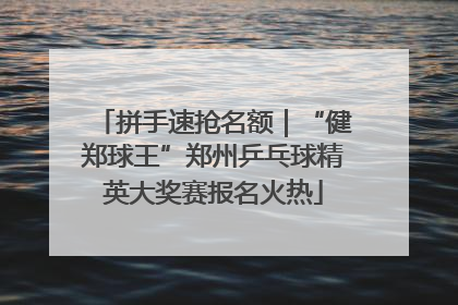 拼手速抢名额｜“健郑球王”郑州乒乓球精英大奖赛报名火热