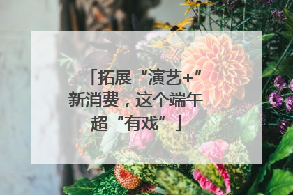 拓展“演艺+”新消费，这个端午超“有戏”