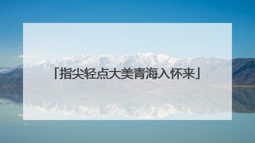 指尖轻点大美青海入怀来