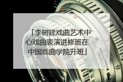 李树建戏曲艺术中心戏曲表演进修班在中国戏曲学院开班