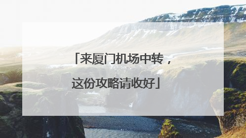 来厦门机场中转，这份攻略请收好