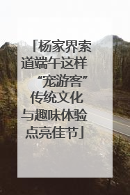 杨家界索道端午这样“宠游客” 传统文化与趣味体验点亮佳节