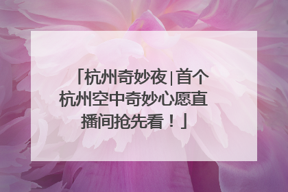 杭州奇妙夜∣首个杭州空中奇妙心愿直播间抢先看！