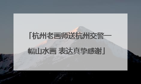 杭州老画师送杭州交警一幅山水画 表达真挚感谢