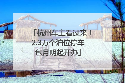 杭州车主看过来！2.3万个泊位停车包月明起开办