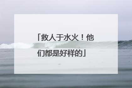 救人于水火！他们都是好样的
