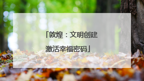 敦煌：文明创建激活幸福密码