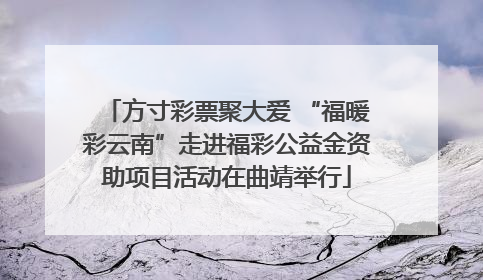 方寸彩票聚大爱 “福暖彩云南”走进福彩公益金资助项目活动在曲靖举行