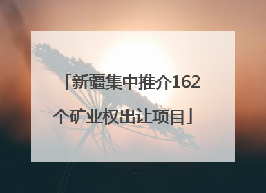 新疆集中推介162个矿业权出让项目