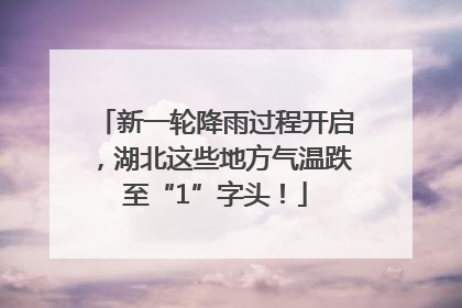 新一轮降雨过程开启，湖北这些地方气温跌至“1”字头！