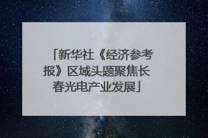 新华社《经济参考报》区域头题聚焦长春光电产业发展
