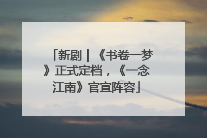新剧｜《书卷一梦》正式定档，《一念江南》官宣阵容