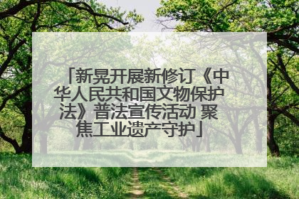 新晃开展新修订《中华人民共和国文物保护法》普法宣传活动 聚焦工业遗产守护