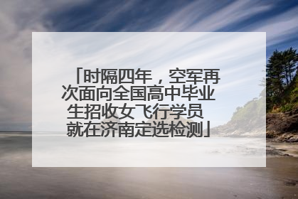 时隔四年，空军再次面向全国高中毕业生招收女飞行学员 就在济南定选检测