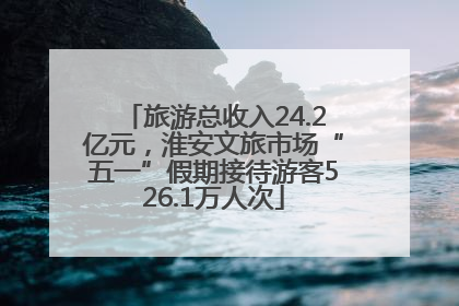 旅游总收入24.2亿元，淮安文旅市场“五一”假期接待游客526.1万人次