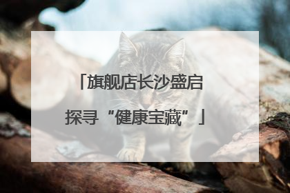 旗舰店长沙盛启 探寻“健康宝藏”