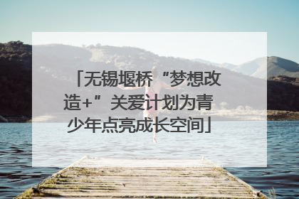 无锡堰桥“梦想改造+”关爱计划为青少年点亮成长空间