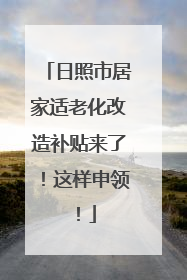 日照市居家适老化改造补贴来了！这样申领！