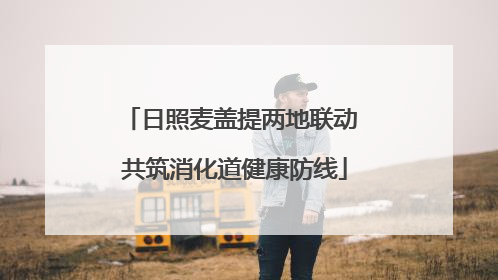 日照麦盖提两地联动 共筑消化道健康防线
