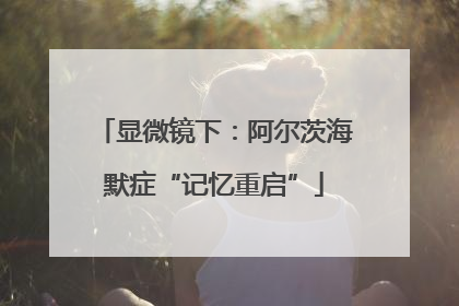 显微镜下：阿尔茨海默症“记忆重启”
