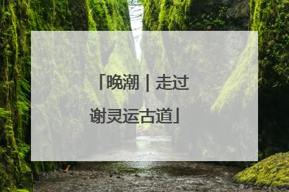 晚潮｜走过谢灵运古道