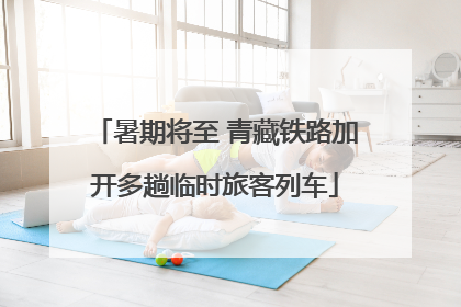 暑期将至 青藏铁路加开多趟临时旅客列车