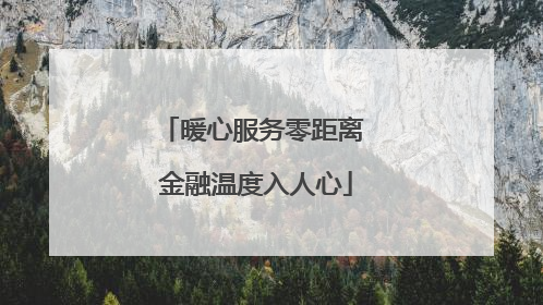 暖心服务零距离 金融温度入人心