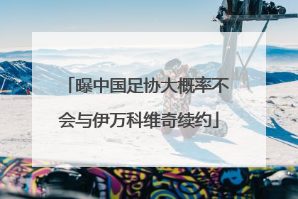 曝中国足协大概率不会与伊万科维奇续约