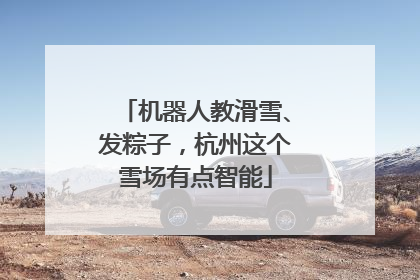 机器人教滑雪、发粽子，杭州这个雪场有点智能
