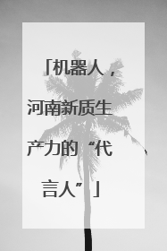 机器人，河南新质生产力的“代言人”