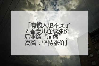 有钱人也不买了？香奈儿连续涨价后业绩“崩盘”，高管：坚持涨价