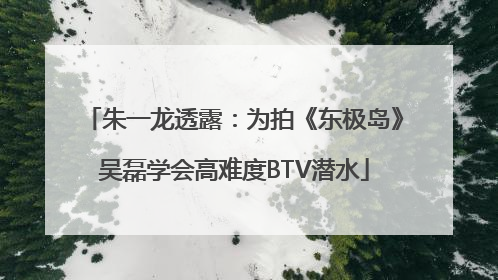 朱一龙透露：为拍《东极岛》吴磊学会高难度BTV潜水