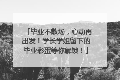 毕业不散场，心动再出发！学长学姐留下的毕业彩蛋等你解锁！