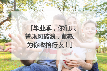 毕业季，你们只管乘风破浪，邮政为你收拾行囊！