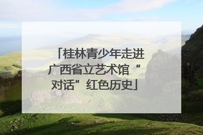 桂林青少年走进广西省立艺术馆“对话”红色历史