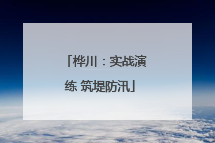 桦川：实战演练 筑堤防汛