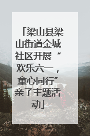 梁山县梁山街道金城社区开展“欢乐六一，童心同行”亲子主题活动