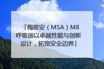 梅思安（MSA）M8呼吸器以卓越性能与创新设计，拓宽安全边界