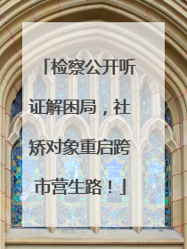 检察公开听证解困局,社矫对象重启跨市营生路!