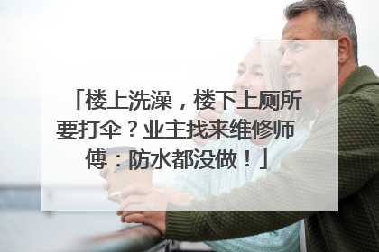 楼上洗澡，楼下上厕所要打伞？业主找来维修师傅：防水都没做！