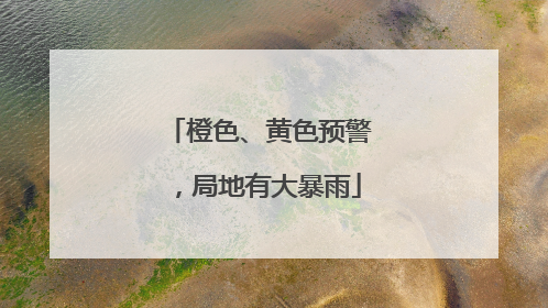 橙色、黄色预警，局地有大暴雨