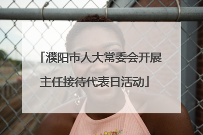 濮阳市人大常委会开展主任接待代表日活动