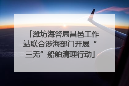 潍坊海警局昌邑工作站联合涉海部门开展“三无”船舶清理行动
