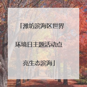 潍坊滨海区世界环境日主题活动点亮生态滨海