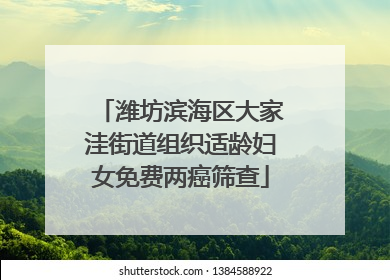 潍坊滨海区大家洼街道组织适龄妇女免费两癌筛查