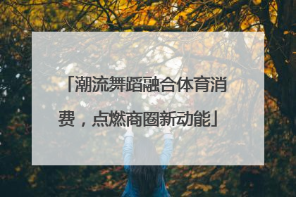 潮流舞蹈融合体育消费，点燃商圈新动能