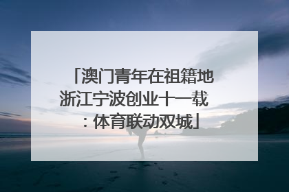 澳门青年在祖籍地浙江宁波创业十一载：体育联动双城