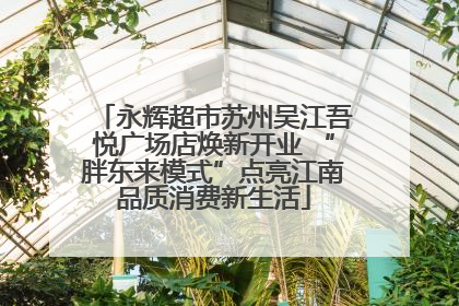 永辉超市苏州吴江吾悦广场店焕新开业 “胖东来模式”点亮江南品质消费新生活