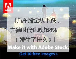 汽车股全线下跌，宁德时代也跌超4%！发生了什么？